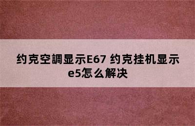 约克空調显示E67 约克挂机显示e5怎么解决